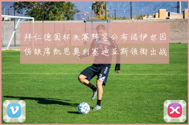拜仁德国杯决赛阵容公布诺伊尔因伤缺席凯恩奥利塞迪亚斯领衔出战