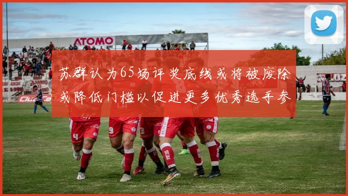 苏群认为65场评奖底线或将被废除或降低门槛以促进更多优秀选手参与
