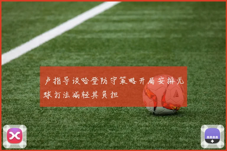 卢指导谈哈登防守策略开局安排无球打法减轻其负担