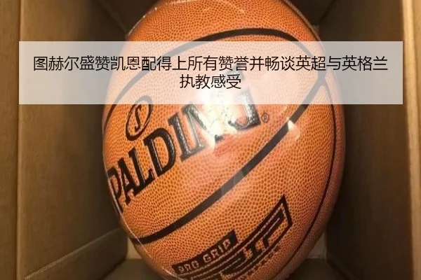 图赫尔盛赞凯恩配得上所有赞誉并畅谈英超与英格兰执教感受（PANDASPORTS）